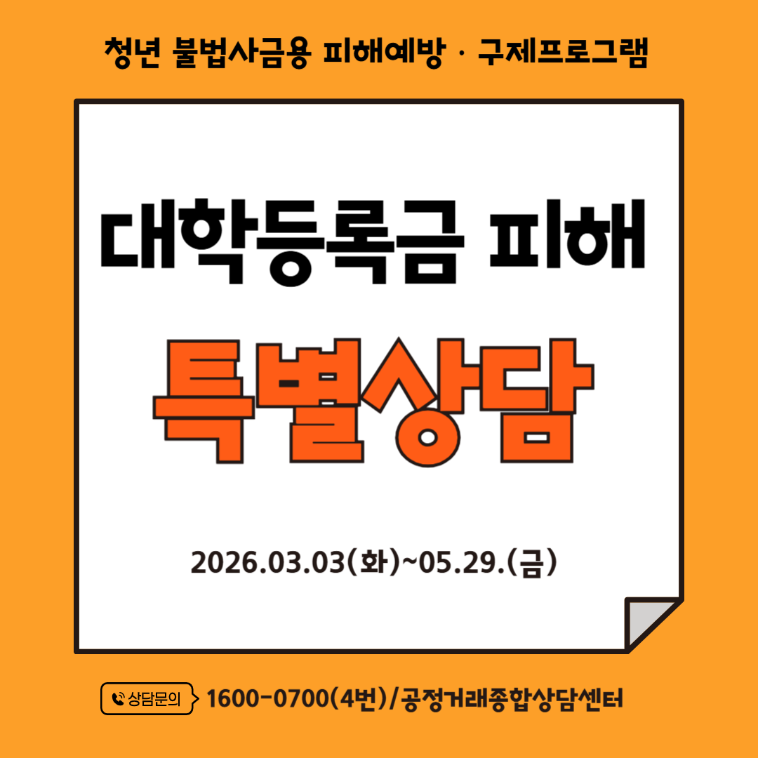 청년 불법사금융 피해예방 및 구제프로그램 안내. 대학등록금 피해 특별상담 실시. 기간은 2026년 3월 3일부터 5월 29일까지이며, 상담 문의는 공정거래종합상담센터 전화 1600-0700(내선 4번)으로 가능합니다.