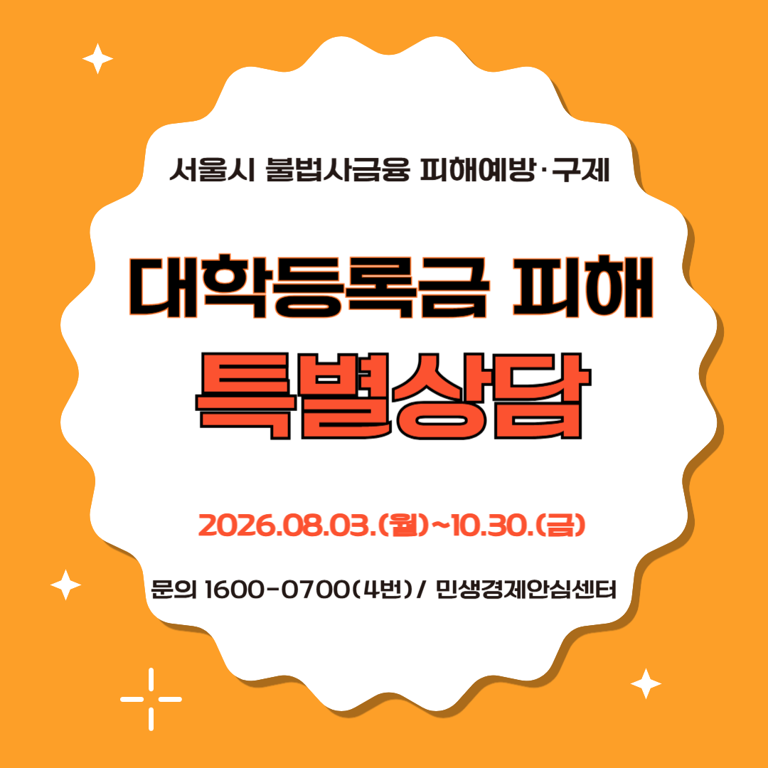 서울시 불법사금융 피해예방·구제 대학등록금 피해 특별상담 2026.08.03.(월)~2026.10.30.(금) 문의 1600-0700(4번)/ 민생경제안심센터
